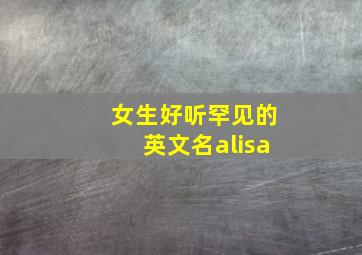 女生好听罕见的英文名alisa