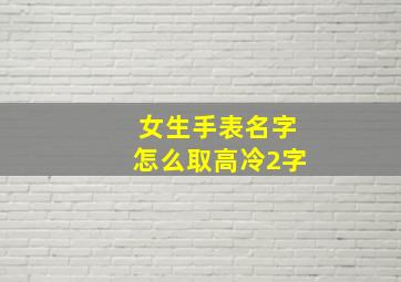 女生手表名字怎么取高冷2字