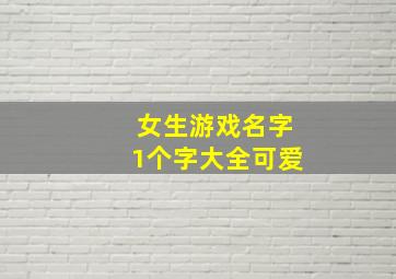 女生游戏名字1个字大全可爱