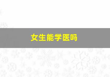 女生能学医吗