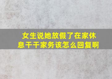 女生说她放假了在家休息干干家务该怎么回复啊