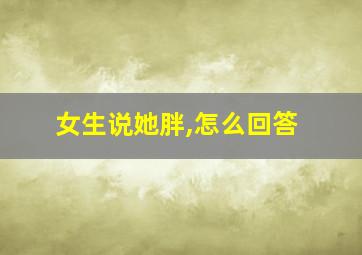 女生说她胖,怎么回答