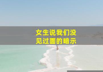 女生说我们没见过面的暗示