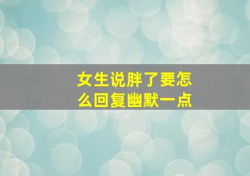 女生说胖了要怎么回复幽默一点