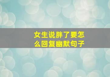 女生说胖了要怎么回复幽默句子