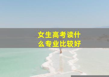 女生高考读什么专业比较好