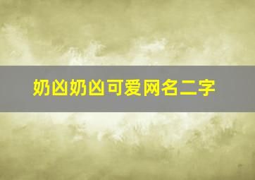 奶凶奶凶可爱网名二字