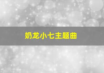 奶龙小七主题曲