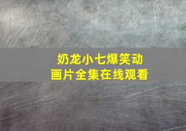 奶龙小七爆笑动画片全集在线观看