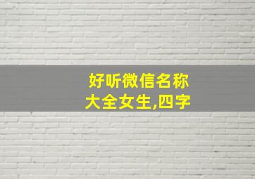 好听微信名称大全女生,四字