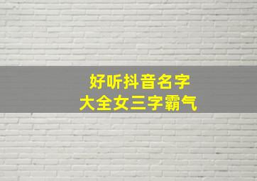 好听抖音名字大全女三字霸气