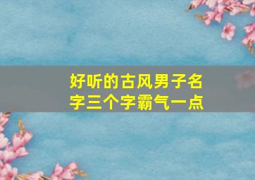 好听的古风男子名字三个字霸气一点