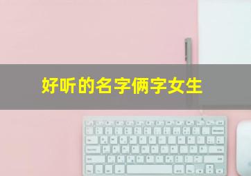 好听的名字俩字女生