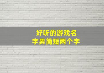 好听的游戏名字男简短两个字