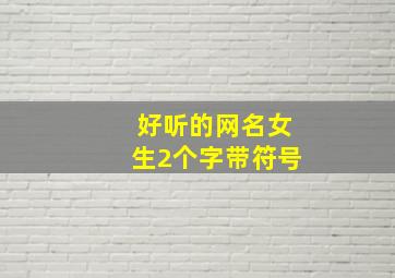 好听的网名女生2个字带符号