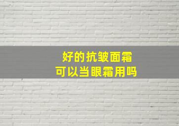 好的抗皱面霜可以当眼霜用吗