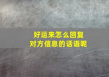 好运来怎么回复对方信息的话语呢