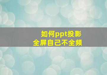 如何ppt投影全屏自己不全频