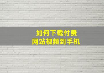 如何下载付费网站视频到手机