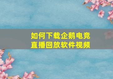 如何下载企鹅电竞直播回放软件视频