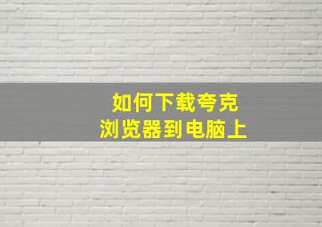 如何下载夸克浏览器到电脑上