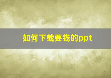 如何下载要钱的ppt