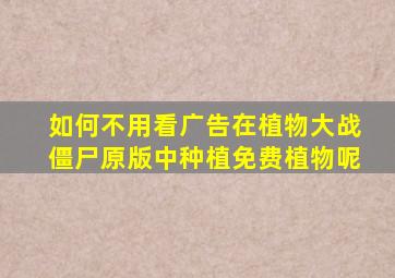 如何不用看广告在植物大战僵尸原版中种植免费植物呢