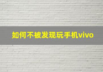 如何不被发现玩手机vivo