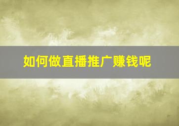 如何做直播推广赚钱呢