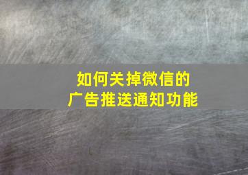 如何关掉微信的广告推送通知功能