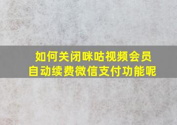 如何关闭咪咕视频会员自动续费微信支付功能呢