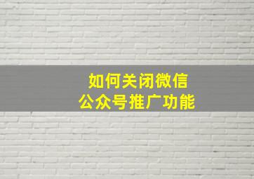 如何关闭微信公众号推广功能