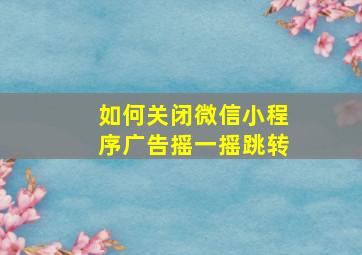 如何关闭微信小程序广告摇一摇跳转