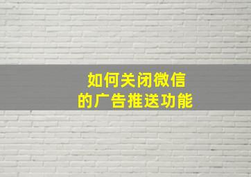 如何关闭微信的广告推送功能