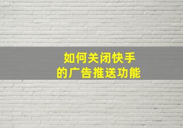 如何关闭快手的广告推送功能