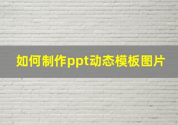 如何制作ppt动态模板图片