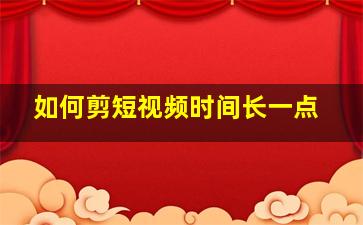 如何剪短视频时间长一点