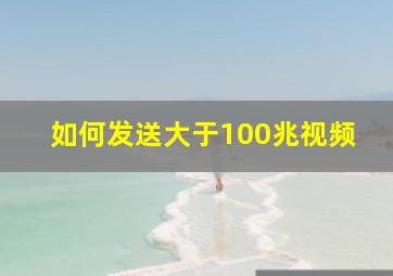 如何发送大于100兆视频