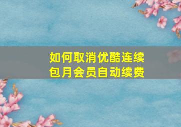 如何取消优酷连续包月会员自动续费