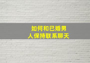 如何和已婚男人保持联系聊天