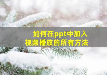 如何在ppt中加入视频播放的所有方法