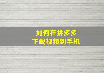 如何在拼多多下载视频到手机