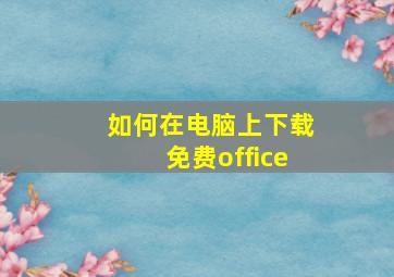 如何在电脑上下载免费office