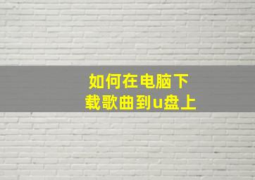 如何在电脑下载歌曲到u盘上