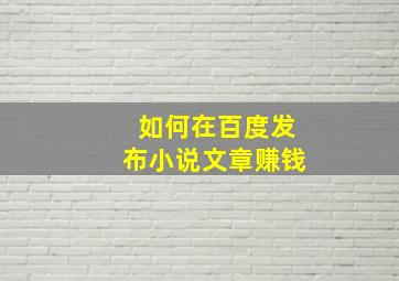 如何在百度发布小说文章赚钱