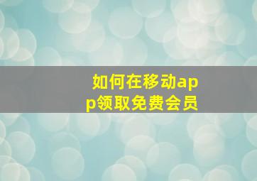 如何在移动app领取免费会员