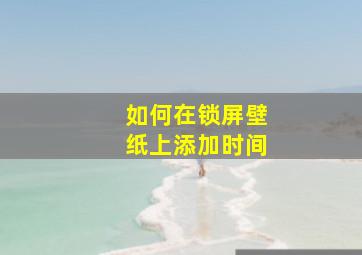 如何在锁屏壁纸上添加时间