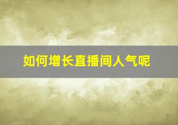 如何增长直播间人气呢