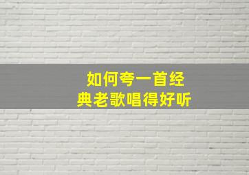 如何夸一首经典老歌唱得好听