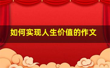 如何实现人生价值的作文